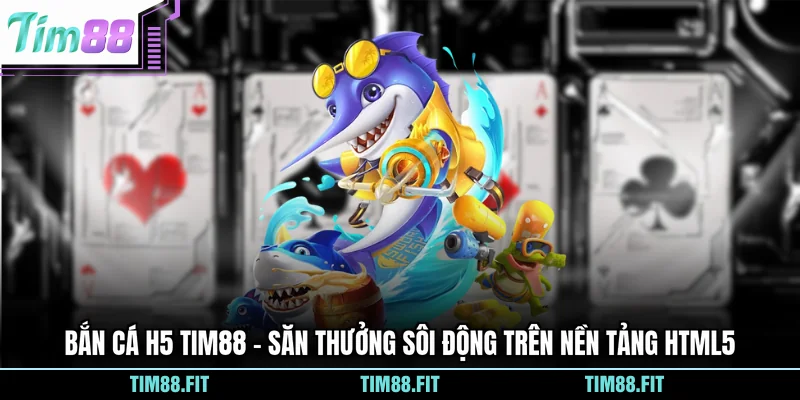 Bắn Cá H5 Tim88 - Săn Thưởng Sôi Động Trên Nền Tảng HTML5