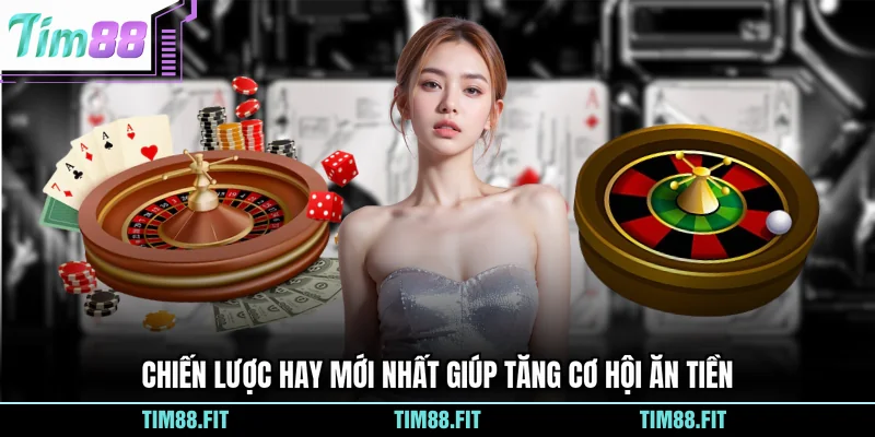 Chiến lược hay mới nhất giúp tăng cơ hội ăn tiền